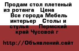 Продам стол плетеный из ротанга › Цена ­ 34 300 - Все города Мебель, интерьер » Столы и стулья   . Пермский край,Чусовой г.